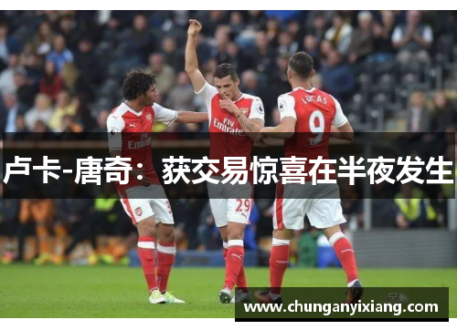 卢卡-唐奇：获交易惊喜在半夜发生