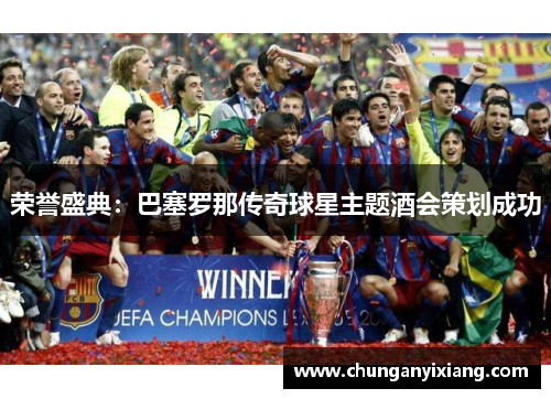 荣誉盛典：巴塞罗那传奇球星主题酒会策划成功